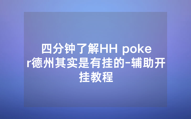 四分钟了解HH poker德州其实是有挂的-辅助开挂教程