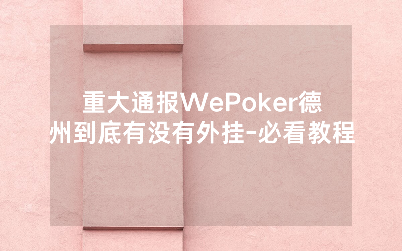 重大通报WePoker德州到底有没有外挂-必看教程