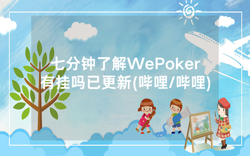 七分钟了解WePoker有挂吗已更新(哔哩/哔哩)