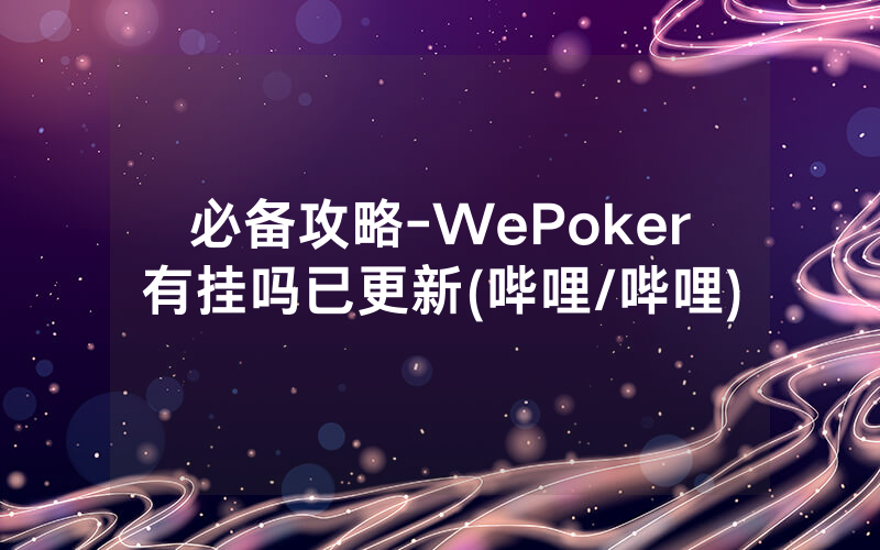 必备攻略-WePoker有挂吗已更新(哔哩/哔哩)