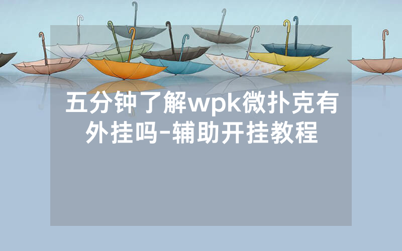 五分钟了解wpk微扑克有外挂吗-辅助开挂教程