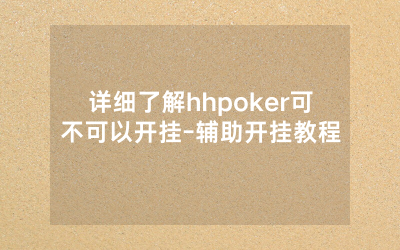 详细了解hhpoker可不可以开挂-辅助开挂教程