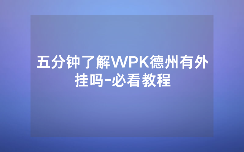 五分钟了解WPK德州有外挂吗-必看教程