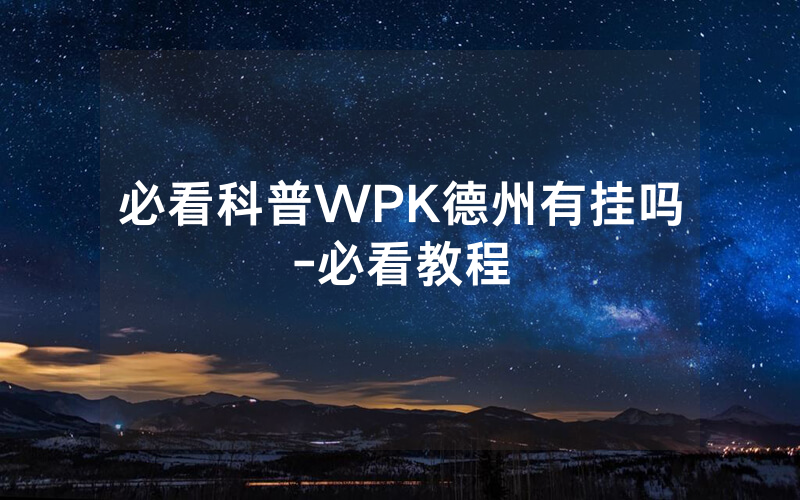 必看科普WPK德州有挂吗-必看教程