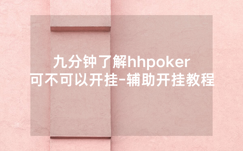 九分钟了解hhpoker可不可以开挂-辅助开挂教程
