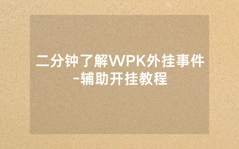 二分钟了解WPK外挂事件-辅助开挂教程