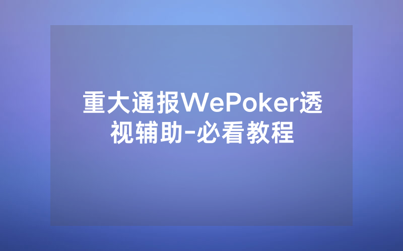 重大通报WePoker透视辅助-必看教程