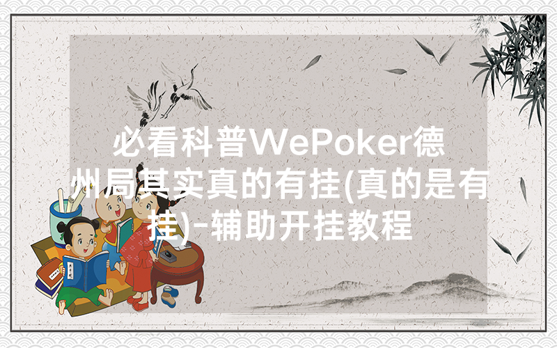 必看科普WePoker德州局其实真的有挂(真的是有挂)-辅助开挂教程