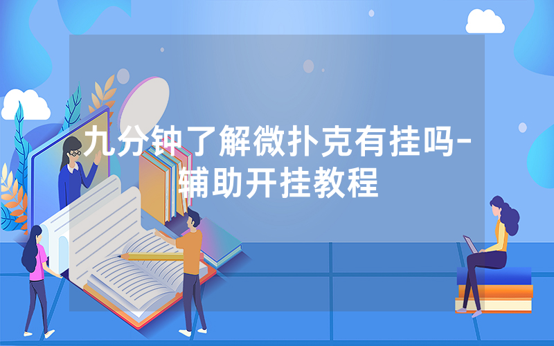 九分钟了解微扑克有挂吗-辅助开挂教程