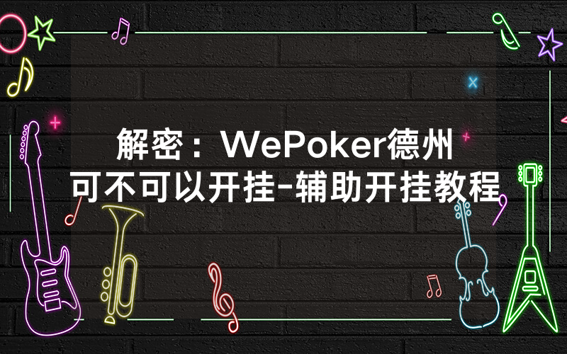 解密：WePoker德州可不可以开挂-辅助开挂教程