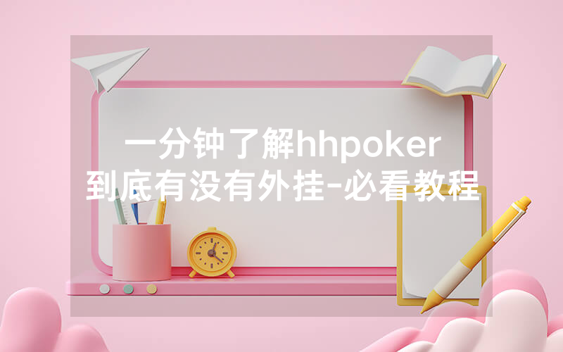一分钟了解hhpoker到底有没有外挂-必看教程