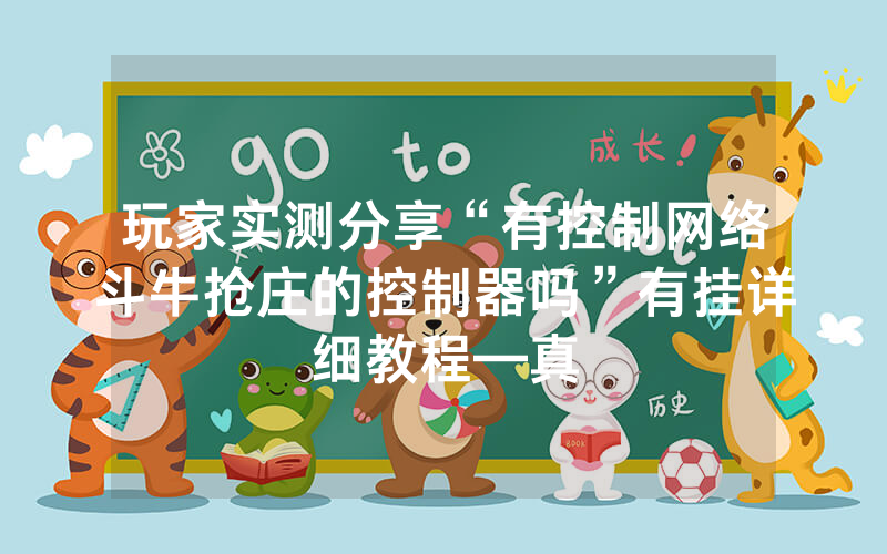 玩家实测分享“有控制网络斗牛抢庄的控制器吗”有挂详细教程—真