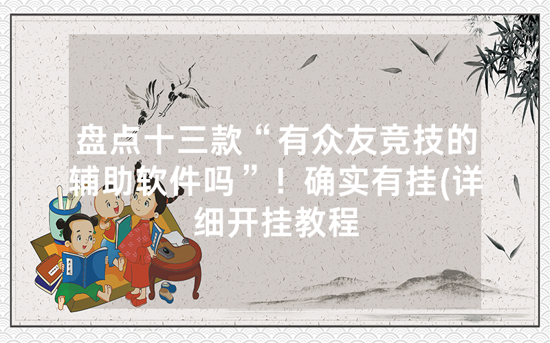 盘点十三款“有众友竞技的辅助软件吗”！确实有挂(详细开挂教程