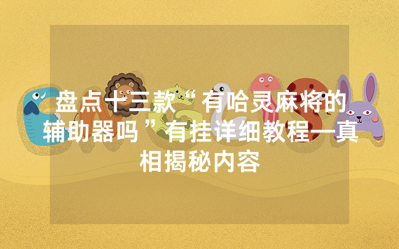 盘点十三款“有哈灵麻将的辅助器吗”有挂详细教程—真相揭秘内容