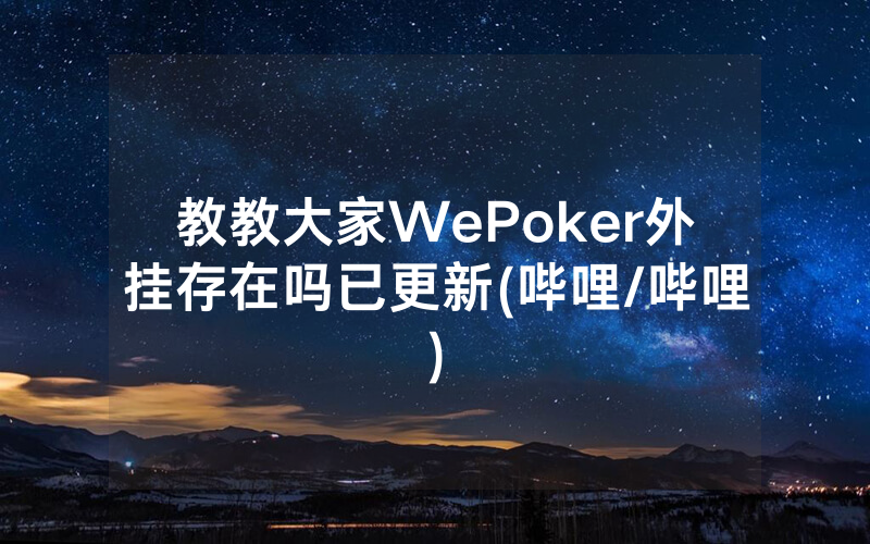 教教大家WePoker外挂存在吗已更新(哔哩/哔哩)