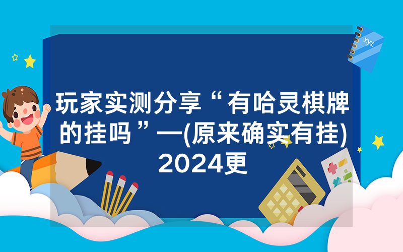 玩家实测分享“有哈灵棋牌的挂吗”—(原来确实有挂)2024更