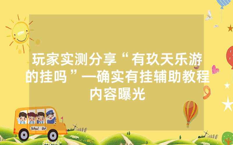 玩家实测分享“有玖天乐游的挂吗”—确实有挂辅助教程内容曝光