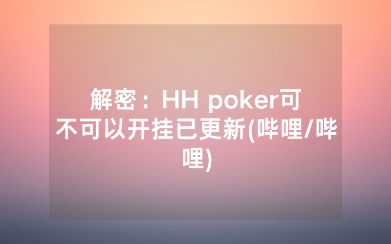 解密：HH poker可不可以开挂已更新(哔哩/哔哩)