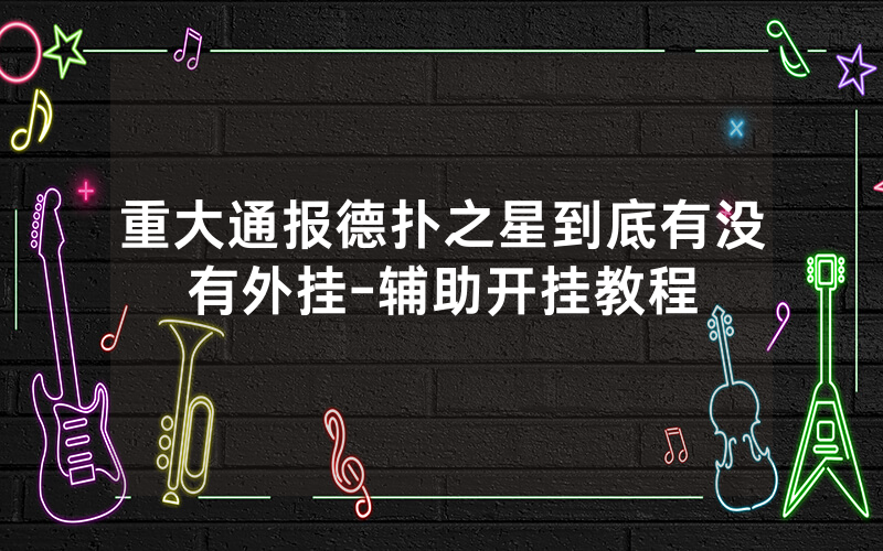 重大通报德扑之星到底有没有外挂-辅助开挂教程