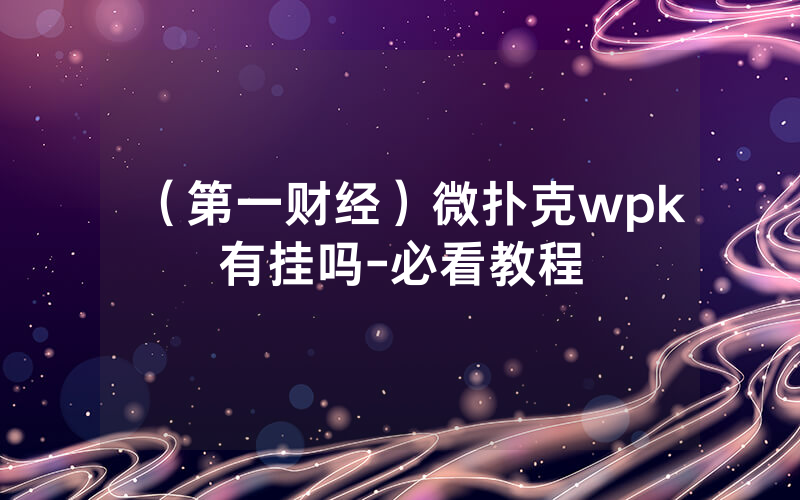 （第一财经）微扑克wpk有挂吗-必看教程
