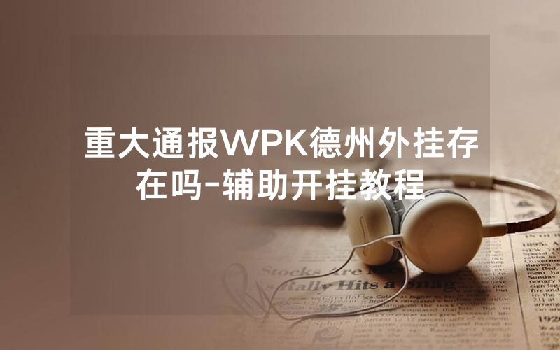 重大通报WPK德州外挂存在吗-辅助开挂教程