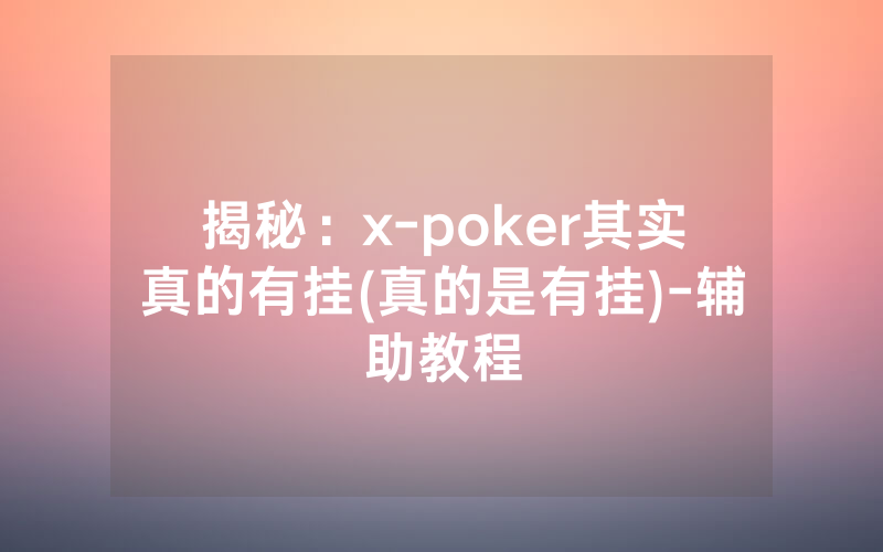 揭秘：x-poker其实真的有挂(真的是有挂)-辅助教程