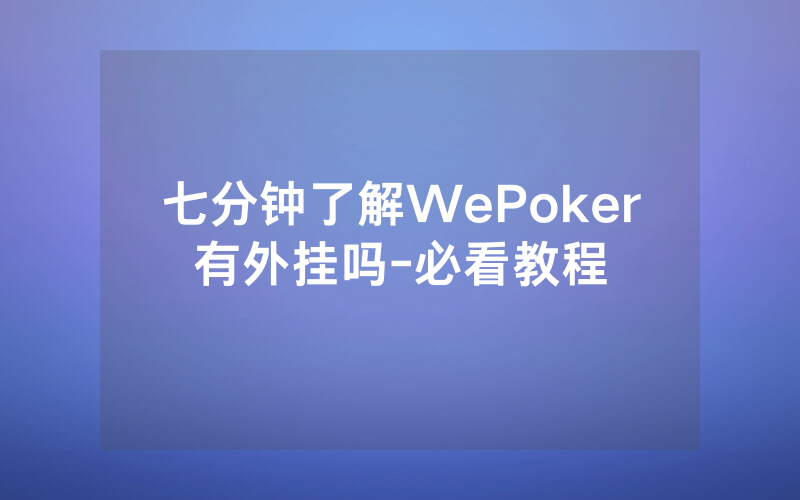 七分钟了解WePoker有外挂吗-必看教程