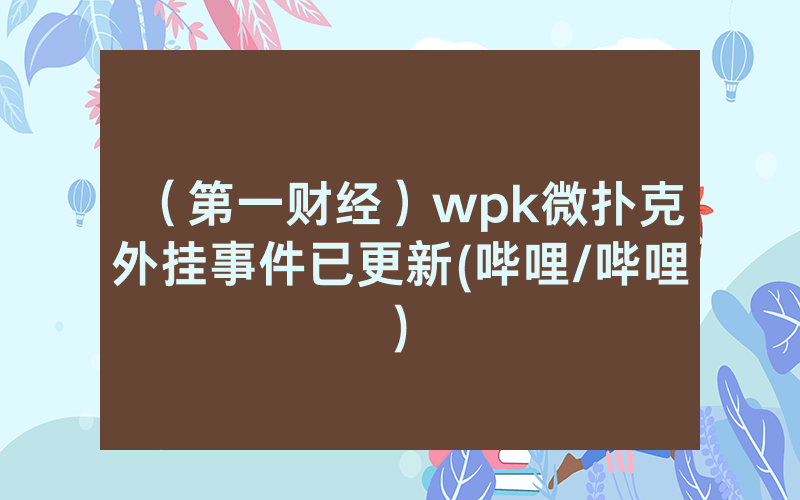 （第一财经）wpk微扑克外挂事件已更新(哔哩/哔哩)