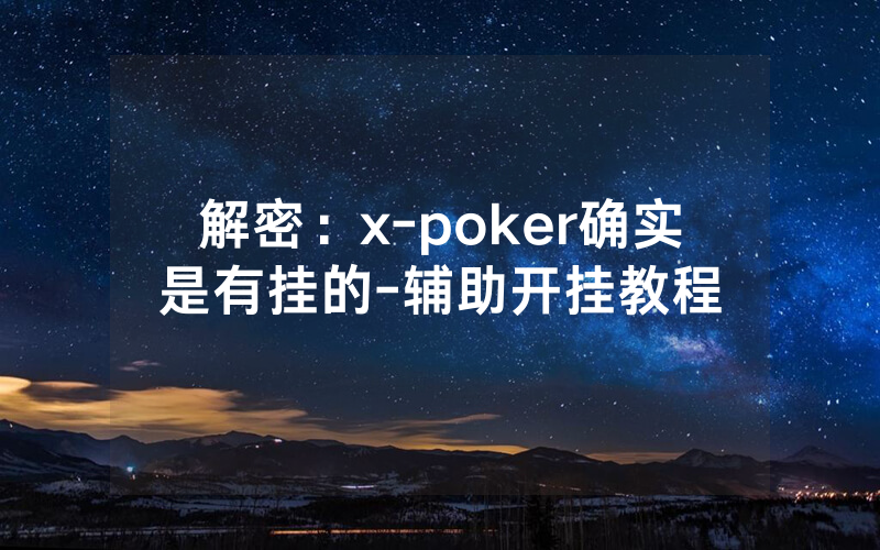 解密:x-poker确实是有挂的-辅助开挂教程