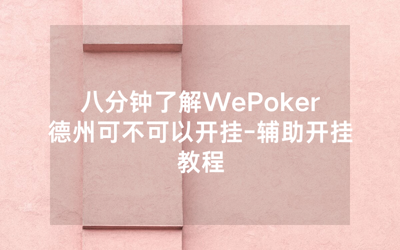 八分钟了解WePoker德州可不可以开挂-辅助开挂教程