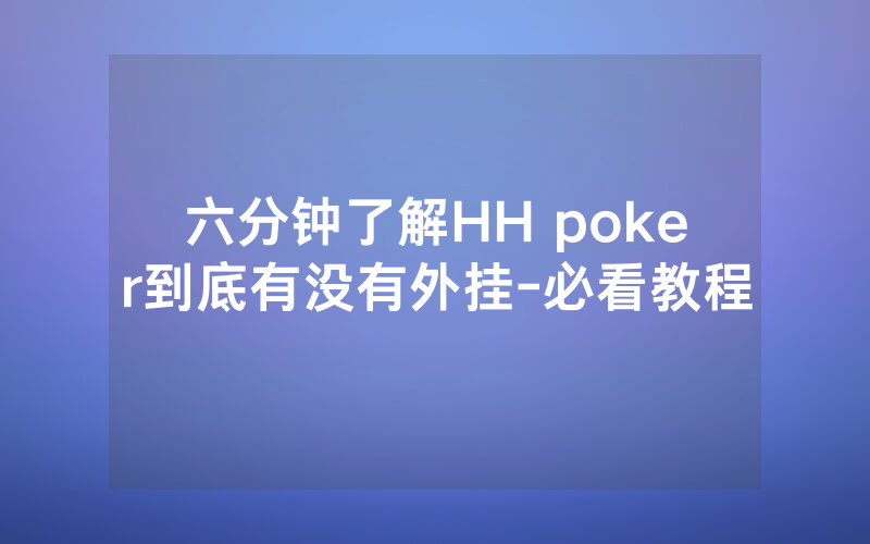 六分钟了解HH poker到底有没有外挂-必看教程