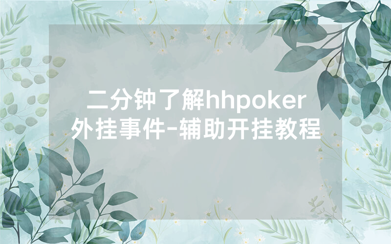 二分钟了解hhpoker外挂事件-辅助开挂教程