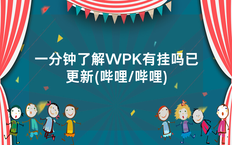一分钟了解WPK有挂吗已更新(哔哩/哔哩)