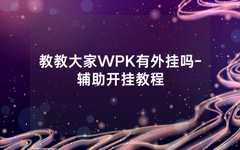 教教大家WPK有外挂吗-辅助开挂教程