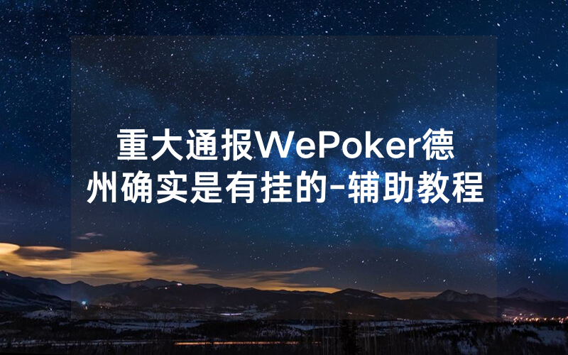 重大通报WePoker德州确实是有挂的-辅助教程