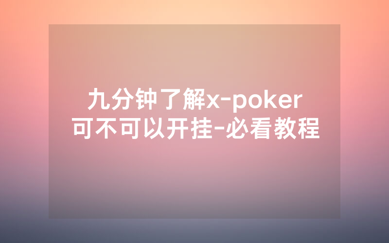 九分钟了解x-poker可不可以开挂-必看教程
