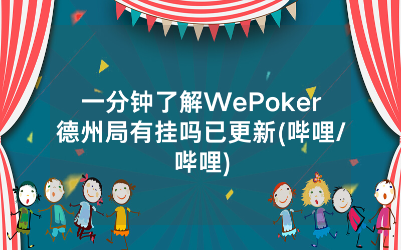 一分钟了解WePoker德州局有挂吗已更新(哔哩/哔哩)