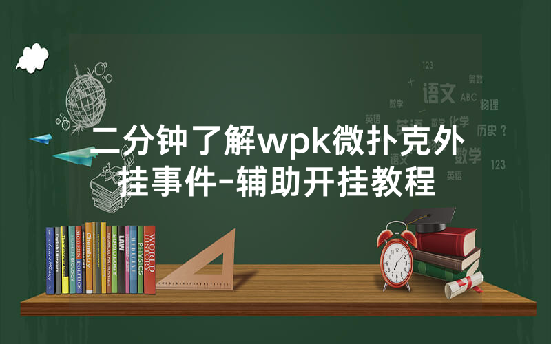 二分钟了解wpk微扑克外挂事件-辅助开挂教程