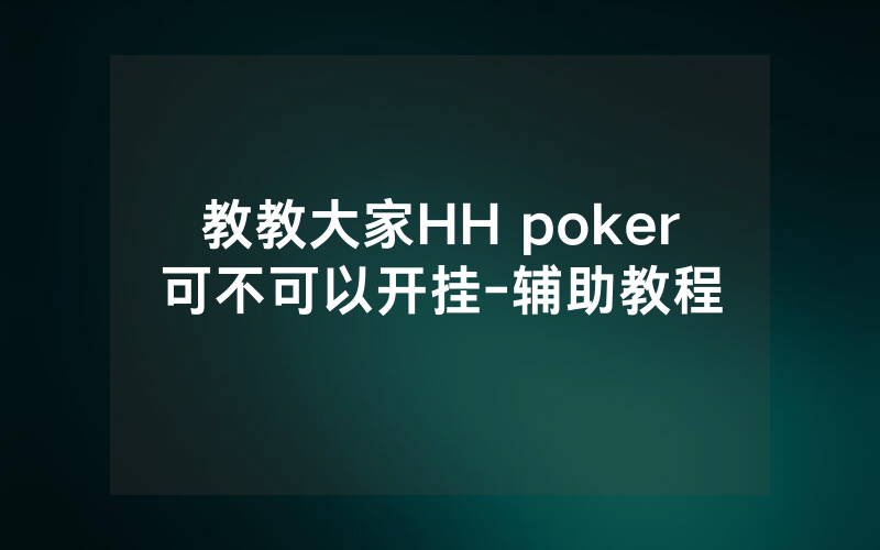 教教大家HH poker可不可以开挂-辅助教程