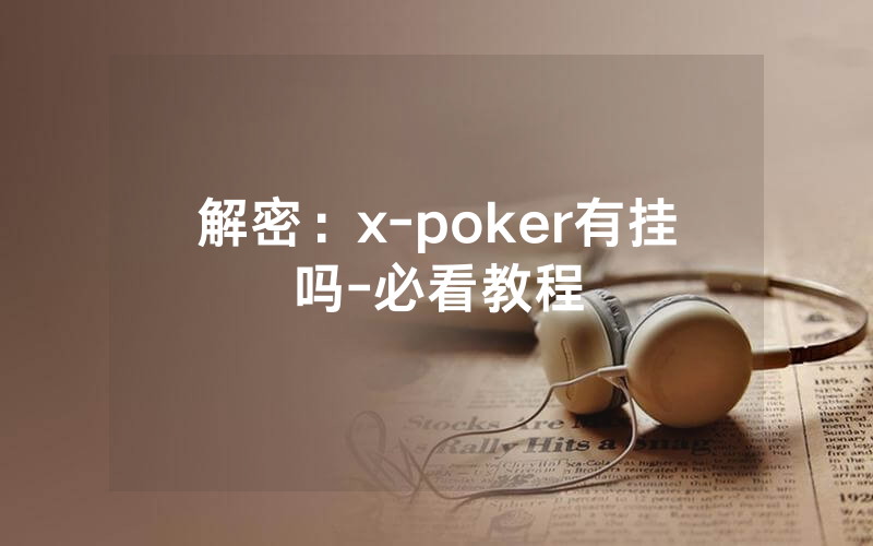 解密：x-poker有挂吗-必看教程