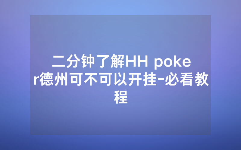 二分钟了解HH poker德州可不可以开挂-必看教程
