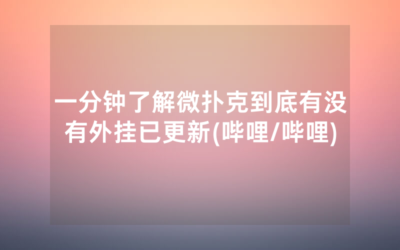 一分钟了解微扑克到底有没有外挂已更新(哔哩/哔哩)