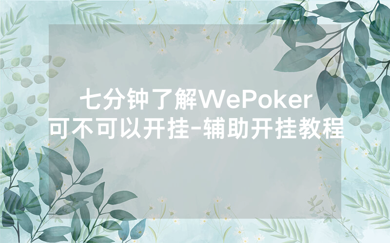 七分钟了解WePoker可不可以开挂-辅助开挂教程