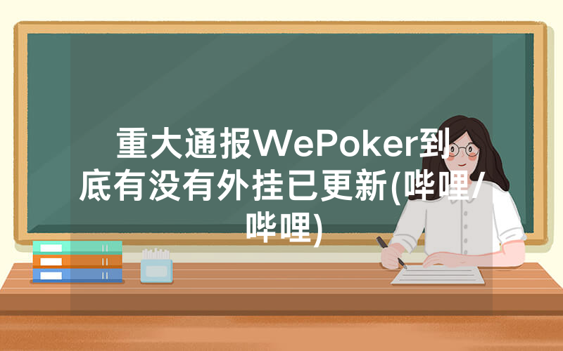 重大通报WePoker到底有没有外挂已更新(哔哩/哔哩)