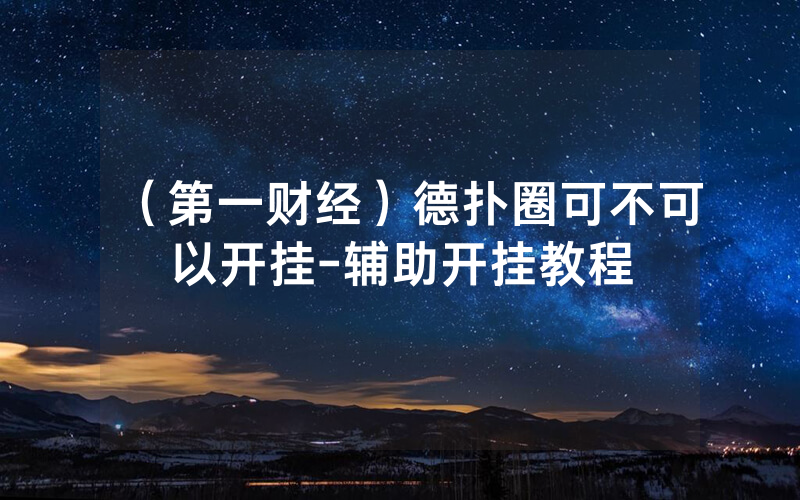 （第一财经）德扑圈可不可以开挂-辅助开挂教程
