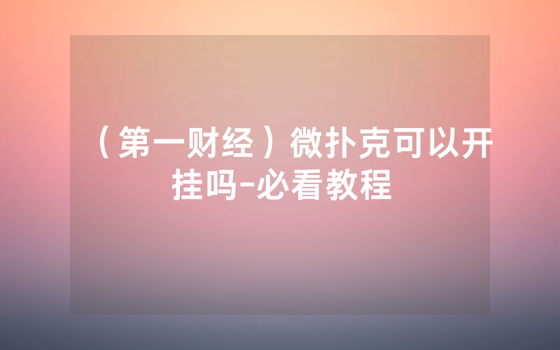 （第一财经）微扑克可以开挂吗-必看教程