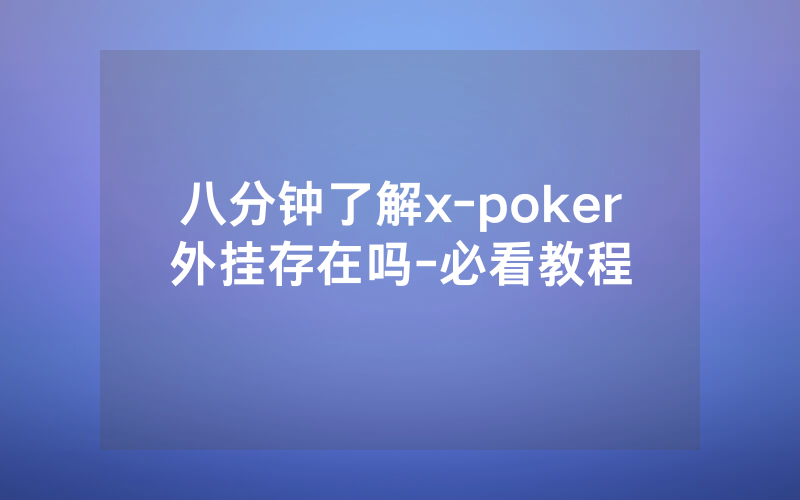 八分钟了解x-poker外挂存在吗-必看教程