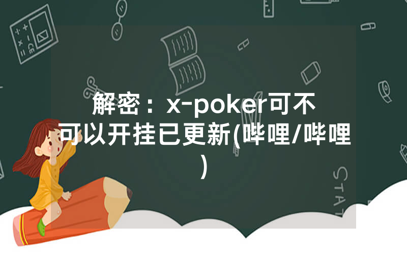 解密：x-poker可不可以开挂已更新(哔哩/哔哩)
