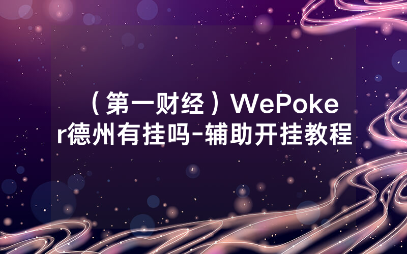 （第一财经）WePoker德州有挂吗-辅助开挂教程