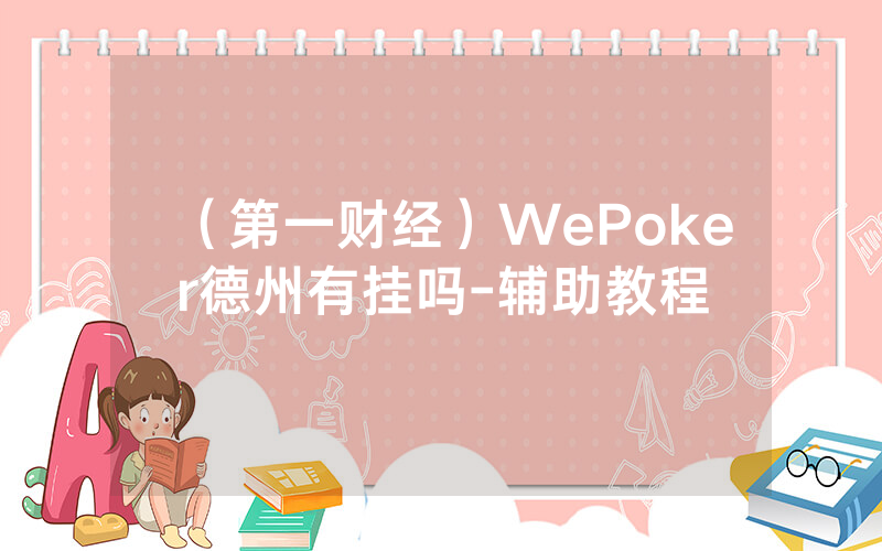 （第一财经）WePoker德州有挂吗-辅助教程